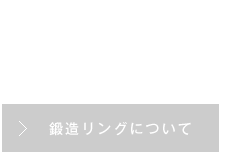 鍛造が選ばれる理由(ワケ)とは 鍛造リングについて